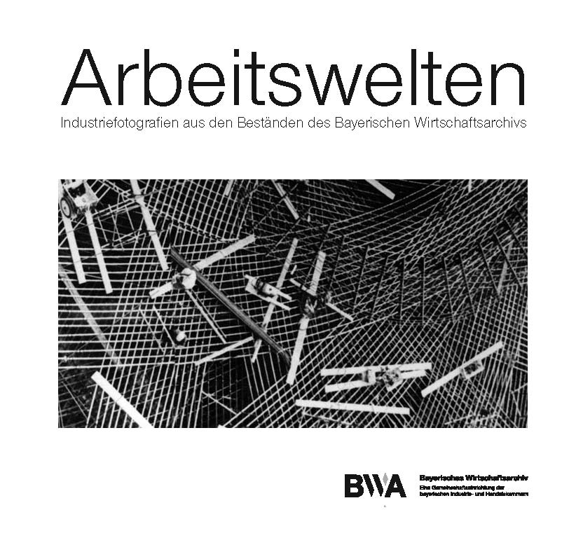 Arbeitswelten - Industriefotografie aus den Beständen des Bayerischen Wirtschaftsarchivs