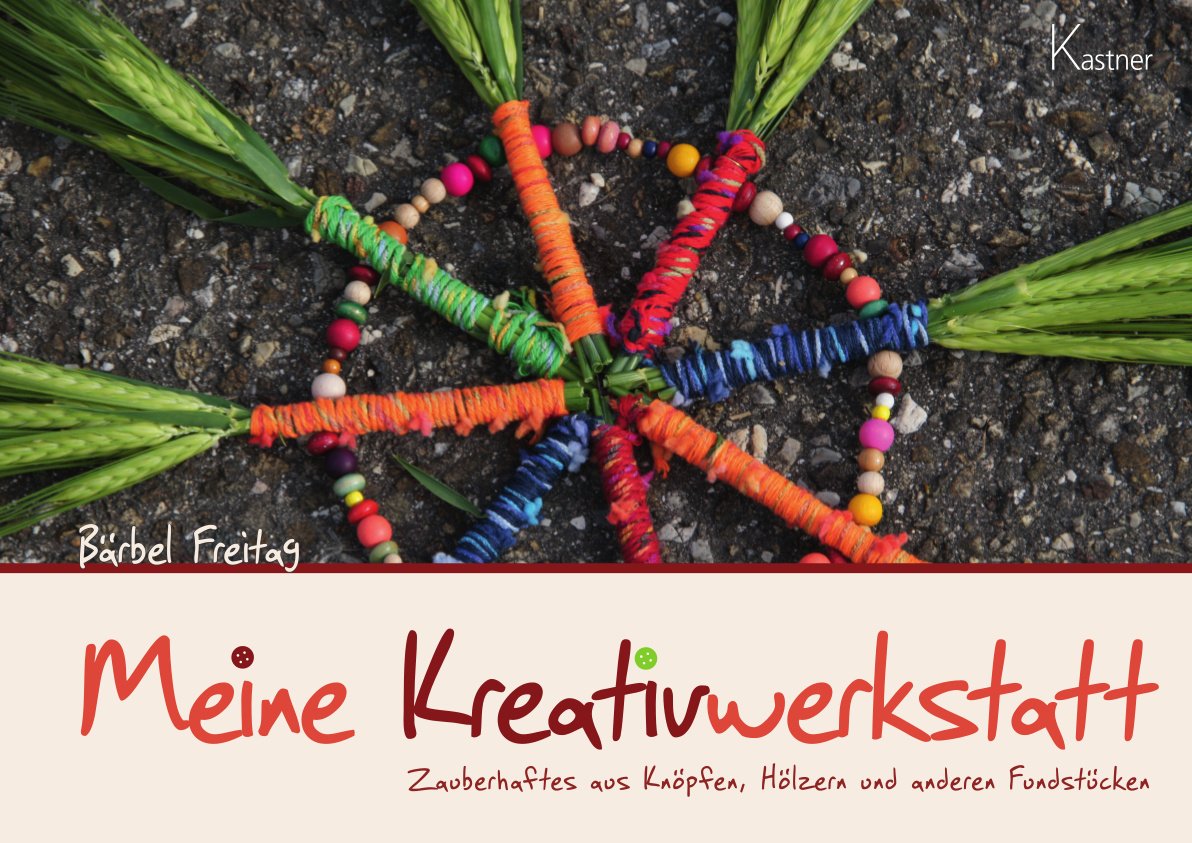 Meine Kreativwerkstatt - Zauberhaftes aus Knöpfen, Hölzern und anderen Fundstücken
